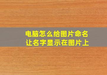 电脑怎么给图片命名 让名字显示在图片上